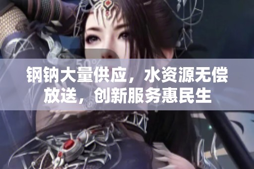 钢钠大量供应，水资源无偿放送，创新服务惠民生