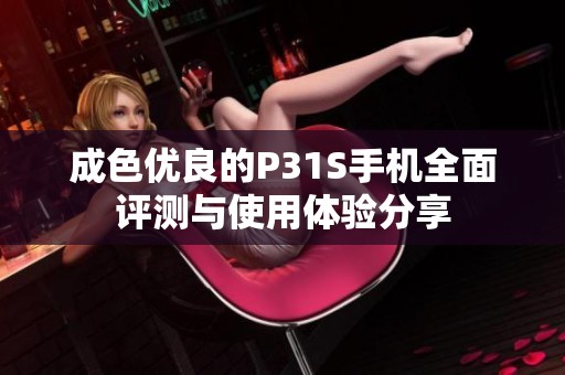 成色优良的P31S手机全面评测与使用体验分享