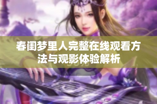 春闺梦里人完整在线观看方法与观影体验解析