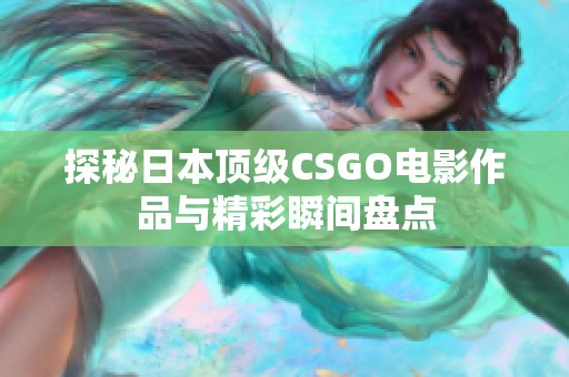 探秘日本顶级CSGO电影作品与精彩瞬间盘点