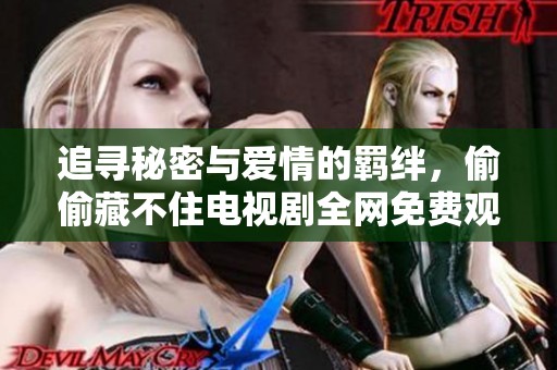 追寻秘密与爱情的羁绊，偷偷藏不住电视剧全网免费观看