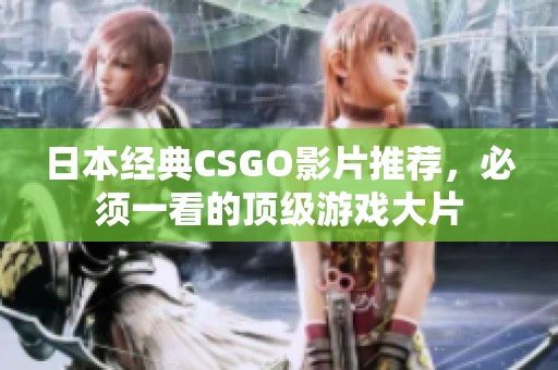 日本经典CSGO影片推荐，必须一看的顶级游戏大片