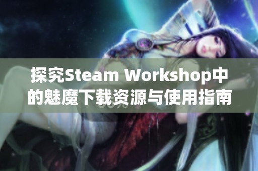探究Steam Workshop中的魅魔下载资源与使用指南
