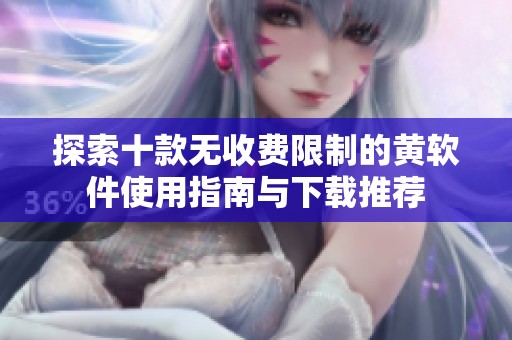 探索十款无收费限制的黄软件使用指南与下载推荐