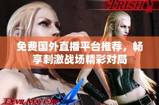 免费国外直播平台推荐，畅享刺激战场精彩对局