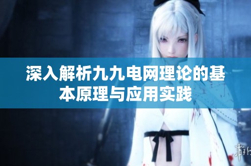 深入解析九九电网理论的基本原理与应用实践