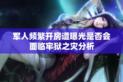 军人频繁开房遭曝光是否会面临牢狱之灾分析