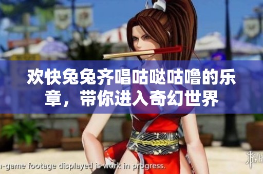 欢快兔兔齐唱咕哒咕噜的乐章，带你进入奇幻世界