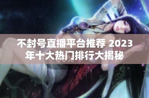 不封号直播平台推荐 2023年十大热门排行大揭秘