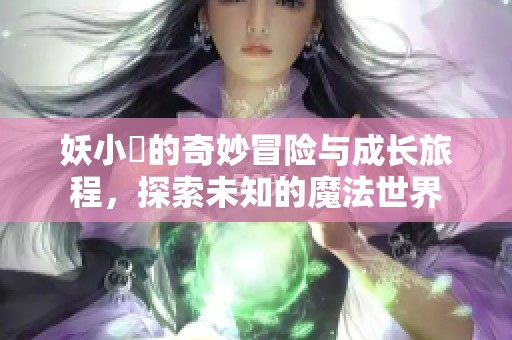 妖小槡的奇妙冒险与成长旅程，探索未知的魔法世界