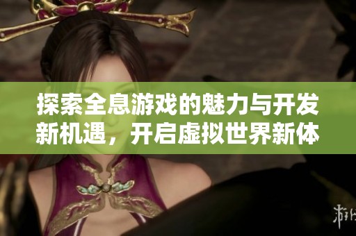 探索全息游戏的魅力与开发新机遇，开启虚拟世界新体验