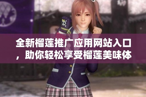 全新榴莲推广应用网站入口，助你轻松享受榴莲美味体验