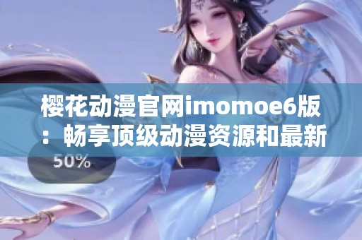 樱花动漫官网imomoe6版：畅享顶级动漫资源和最新资讯