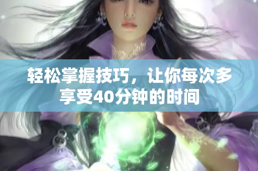 轻松掌握技巧，让你每次多享受40分钟的时间