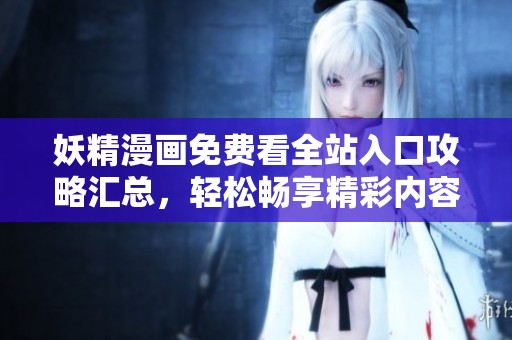妖精漫画免费看全站入口攻略汇总，轻松畅享精彩内容