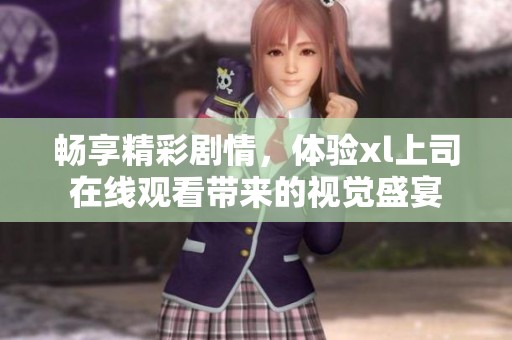畅享精彩剧情，体验xl上司在线观看带来的视觉盛宴
