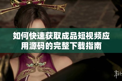 如何快速获取成品短视频应用源码的完整下载指南