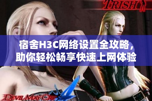 宿舍H3C网络设置全攻略，助你轻松畅享快速上网体验