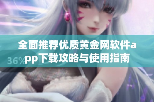 全面推荐优质黄金网软件app下载攻略与使用指南