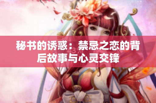 秘书的诱惑：禁忌之恋的背后故事与心灵交锋