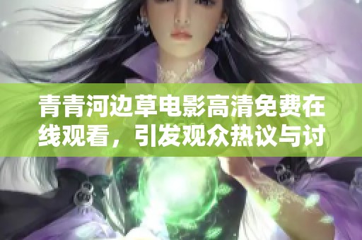 青青河边草电影高清免费在线观看，引发观众热议与讨论