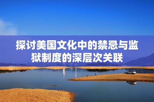 探讨美国文化中的禁忌与监狱制度的深层次关联