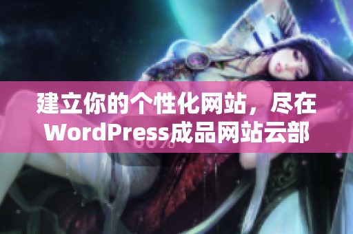 建立你的个性化网站，尽在WordPress成品网站云部署平台