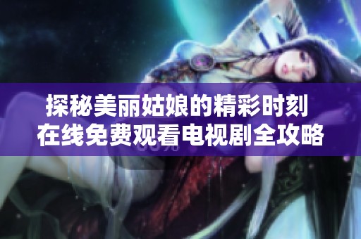 探秘美丽姑娘的精彩时刻 在线免费观看电视剧全攻略
