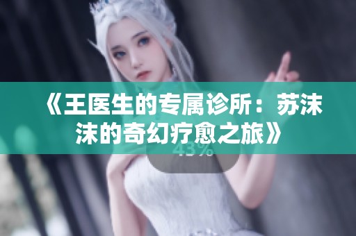 《王医生的专属诊所：苏沫沫的奇幻疗愈之旅》