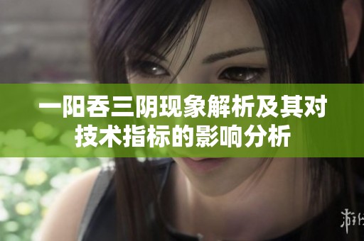 一阳吞三阴现象解析及其对技术指标的影响分析