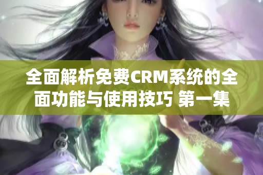 全面解析免费CRM系统的全面功能与使用技巧 第一集