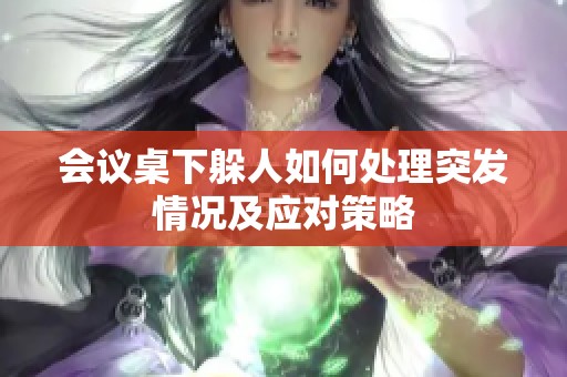 会议桌下躲人如何处理突发情况及应对策略
