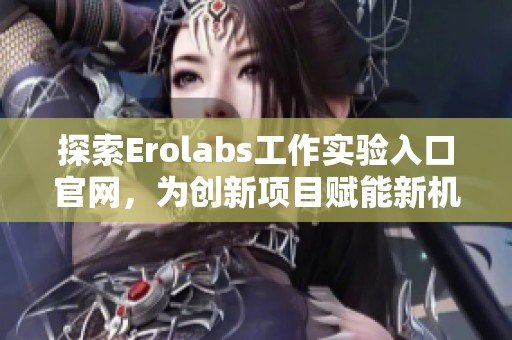 探索Erolabs工作实验入口官网，为创新项目赋能新机遇