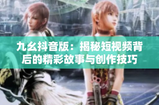 九幺抖音版：揭秘短视频背后的精彩故事与创作技巧