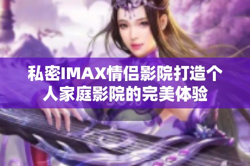 私密IMAX情侣影院打造个人家庭影院的完美体验