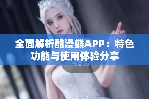 全面解析酷漫熊APP：特色功能与使用体验分享