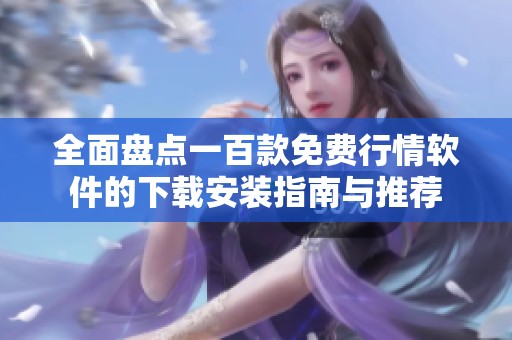 全面盘点一百款免费行情软件的下载安装指南与推荐