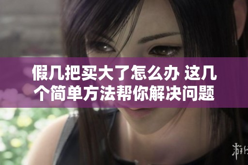 假几把买大了怎么办 这几个简单方法帮你解决问题