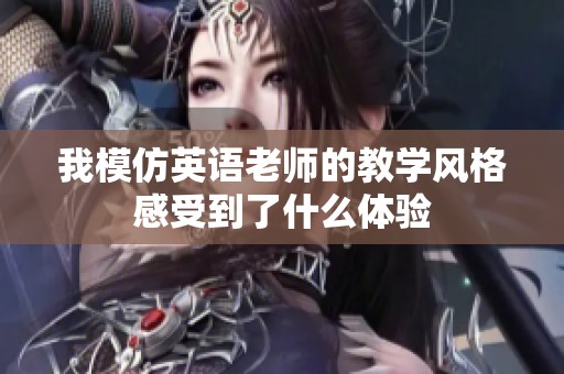 我模仿英语老师的教学风格感受到了什么体验
