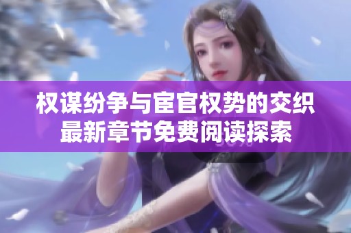 权谋纷争与宦官权势的交织最新章节免费阅读探索