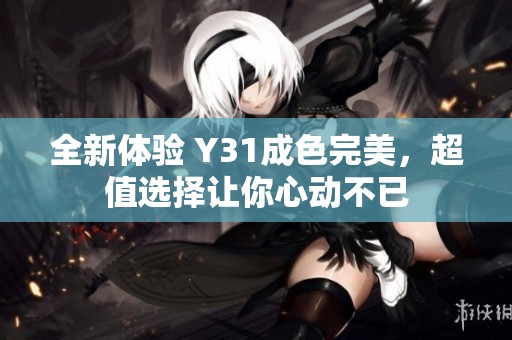 全新体验 Y31成色完美，超值选择让你心动不已