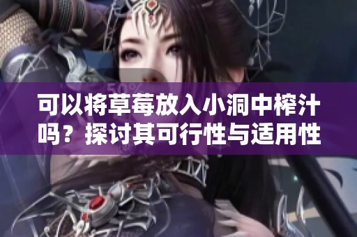 可以将草莓放入小洞中榨汁吗？探讨其可行性与适用性