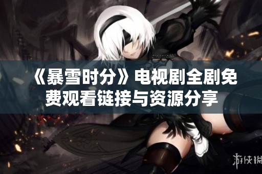 《暴雪时分》电视剧全剧免费观看链接与资源分享