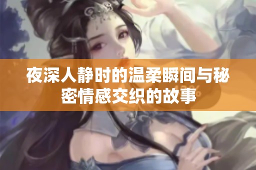 夜深人静时的温柔瞬间与秘密情感交织的故事