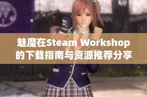 魅魔在Steam Workshop的下载指南与资源推荐分享