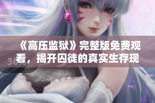 《高压监狱》完整版免费观看，揭开囚徒的真实生存现状