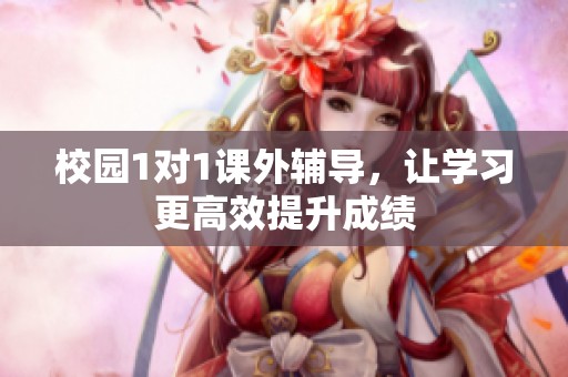校园1对1课外辅导，让学习更高效提升成绩