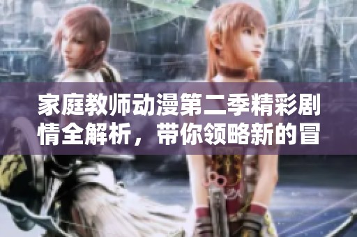 家庭教师动漫第二季精彩剧情全解析，带你领略新的冒险旅程