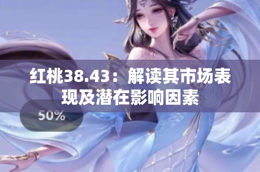 红桃38.43：解读其市场表现及潜在影响因素