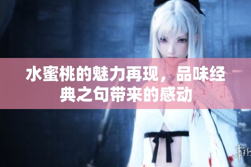 水蜜桃的魅力再现，品味经典之句带来的感动